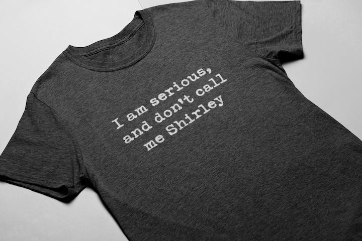 I'm Serious And Don't Call Me Shirley Shirt