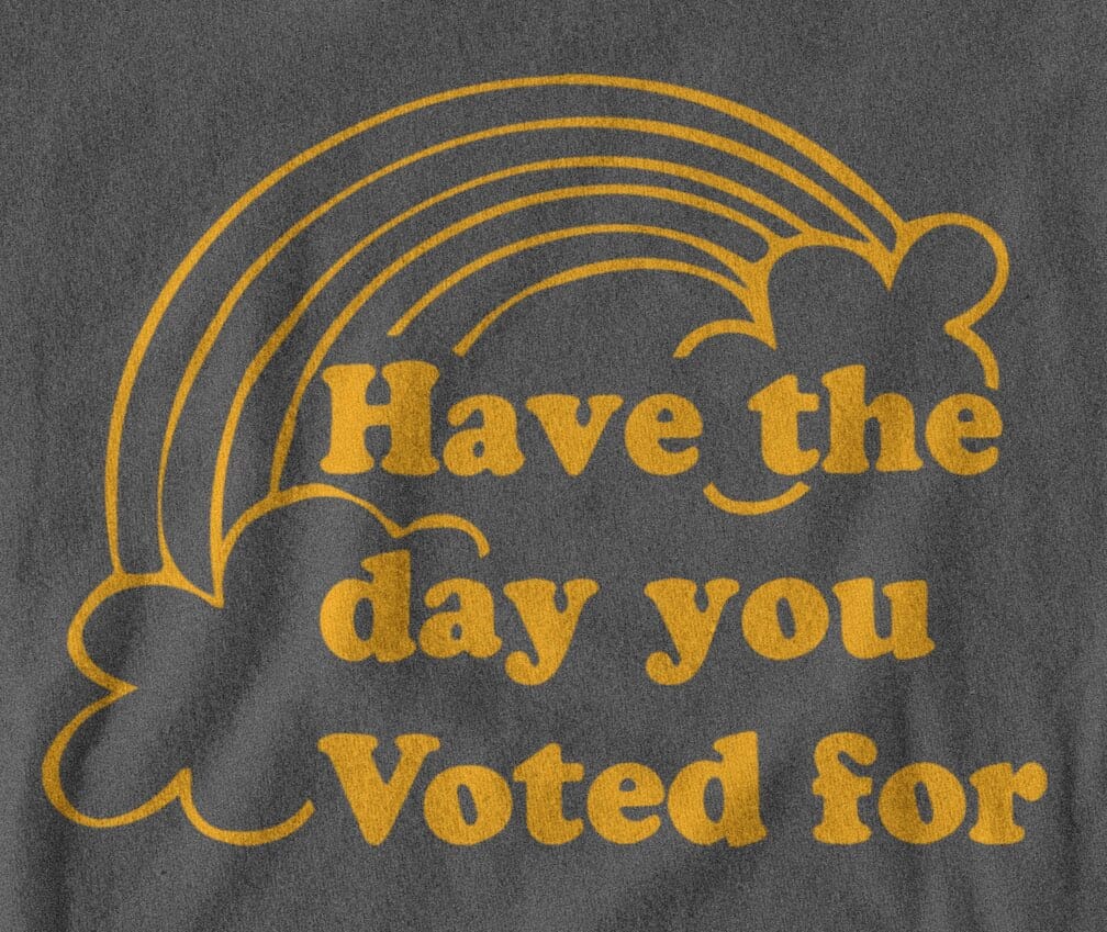 Have the Day You Voted for Shirt SHIRT HOUSE OF SWANK