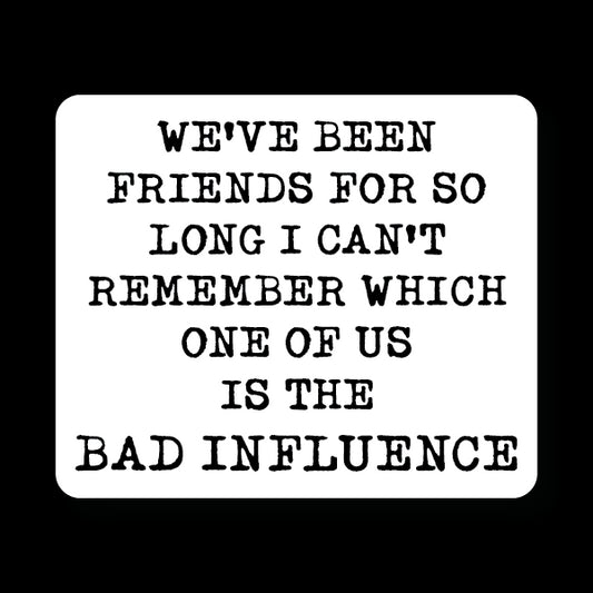 We've been Friends for so Long I can't Remember Who is the Bad Influence Sticker Decorative Stickers HOUSE OF SWANK